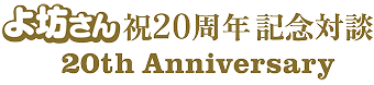 よ坊さん 祝20周年 記念対談 20th Anniversary