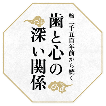 約二千五百年前から続く 歯と心の 深い関係